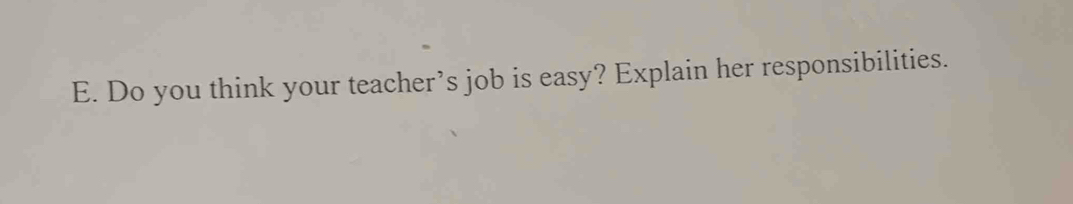 Do you think your teacher’s job is easy? Explain her responsibilities.