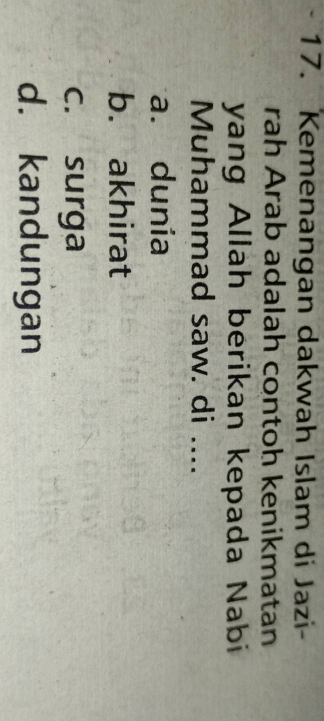 Kemenangan dakwah Islam di Jazi-
rah Arab adalah contoh kenikmatan
yang Allah berikan kepada Nabi
Muhammad saw. di ....
a. dunia
b. akhirat
c. surga
d. kandungan