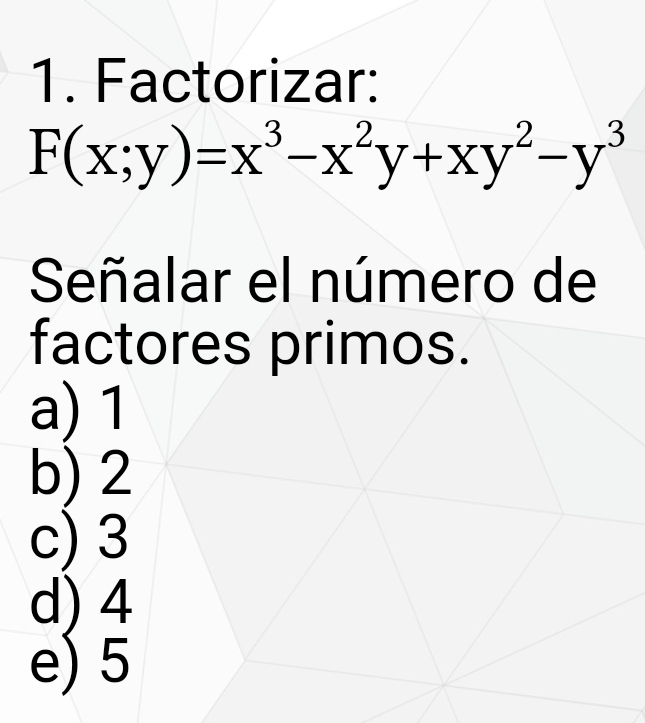 Factorizar:
F(x;y)=x^3-x^2y+xy^2-y^3
Señalar el número de
factores primos.
a) 1
b) 2
c) 3
d) 4
e) 5