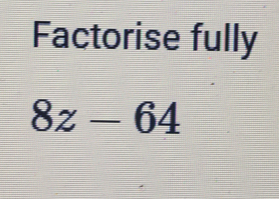 Factorise fully
8z-64