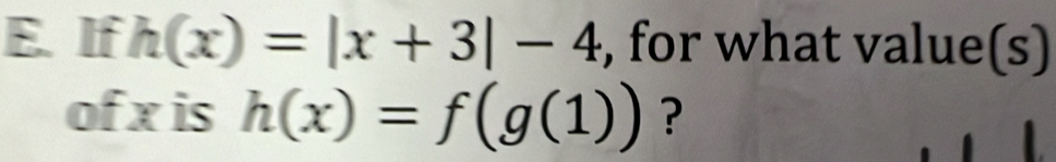 If h(x)=|x+3|-4 , for what value(s) 
of x is h(x)=f(g(1)) ?