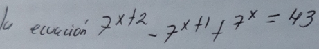 ecurcion' 7^(x+2)-7^(x+1)+7^x=43