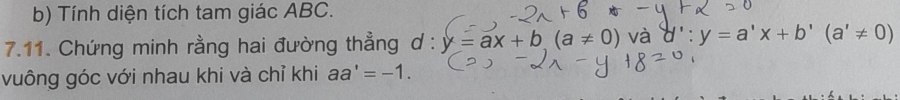 Tính diện tích tam giác ABC. 
7.11. Chứng minh rằng hai đường thẳng d: y=ax+b(a!= 0) và d':y=a'x+b'(a'!= 0)
vuông góc với nhau khi và chỉ khi aa'=-1.