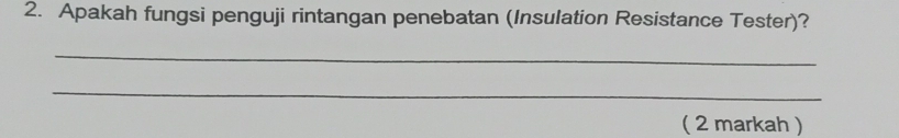 Apakah fungsi penguji rintangan penebatan (Insulation Resistance Tester)? 
_ 
_ 
( 2 markah )