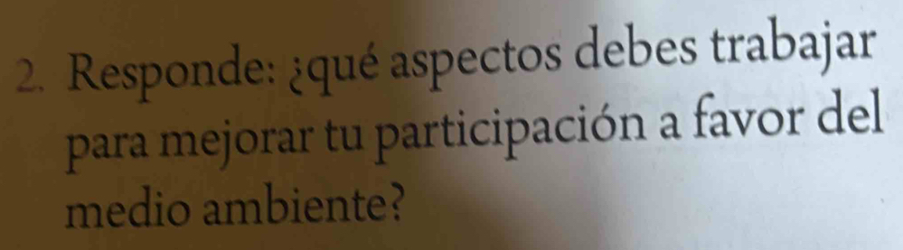 Responde: ¿qué aspectos debes trabajar 
para mejorar tu participación a favor del 
medio ambiente?