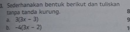 Sederhanakan bentuk berikut dan tuliskan 
tanpa tanda kurung. 8
a. 3(3x-3) 9 
b. -4(3x-2) 1