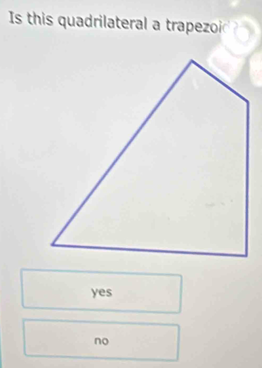 Is this quadrilateral a trapezoi
yes
no