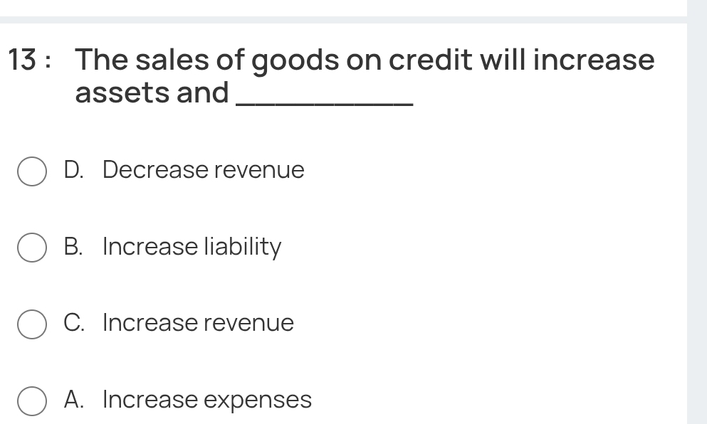 The sales of goods on credit will increase
assets and_
D. Decrease revenue
B. Increase liability
C. Increase revenue
A. Increase expenses