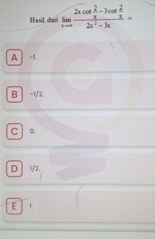 Hasil dari limlimits _xto ∈fty frac 2xcot  2/x -3cot  2/x 2x^2-3x=
A -1.
B -1/2.
C 0.
D 1/2.
E 1.