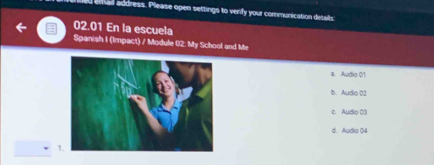 email address. Please open settings to verify your communication details
02.01 En la escuela
Spanish I (Impact) / Module 02: My School and Me
a. Audio 01
b. Audio 02
c. Audio 03
d. Audio 04