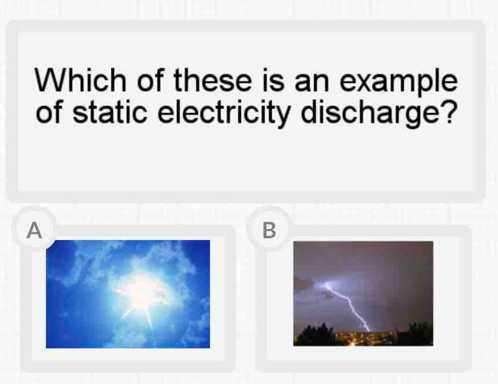 Which of these is an example 
of static electricity discharge? 
A 
B