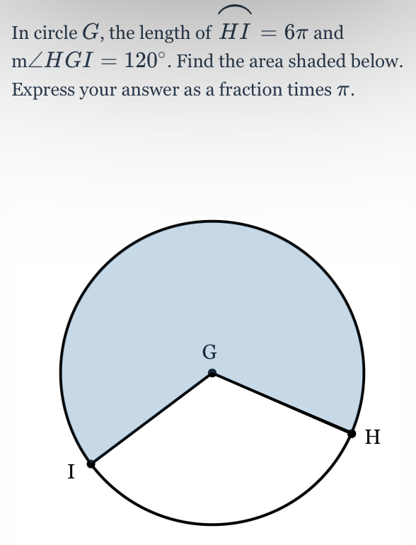 In circle G, the length of widehat HI=6π and
m∠ HGI=120°. Find the area shaded below. 
Express your answer as a fraction times π.