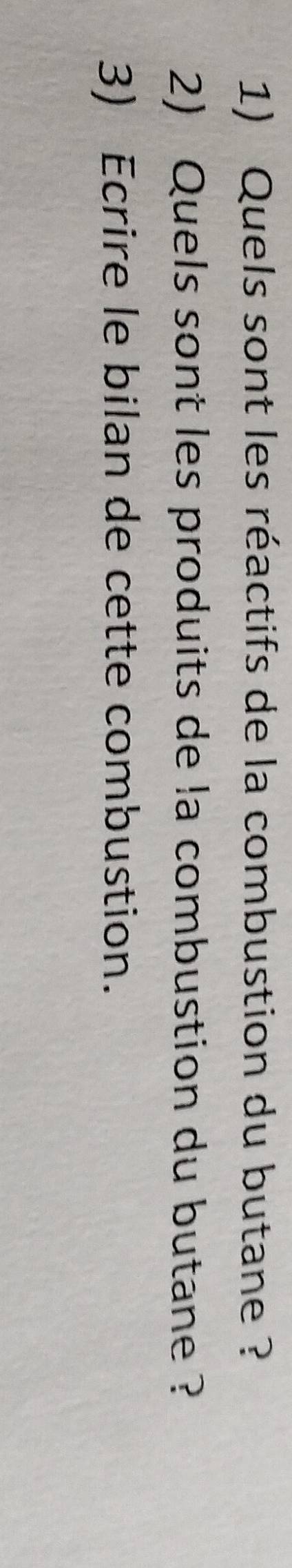 Quels sont les réactifs de la combustion du butane ? 
2) Quels sont les produits de la combustion du butane ? 
3) Ecrire le bilan de cette combustion.