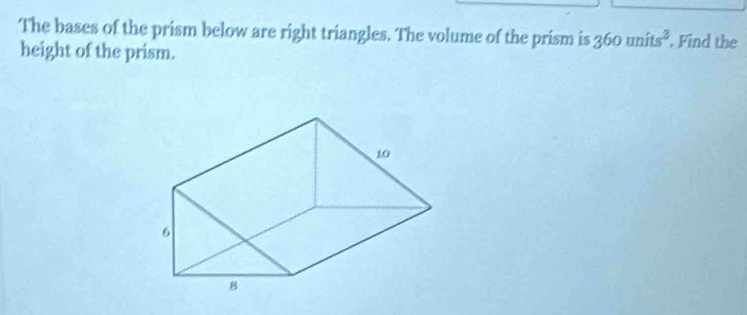 The bases of the prism below are right triangles. The volume of the prism is 360units^2. Find the 
height of the prism.