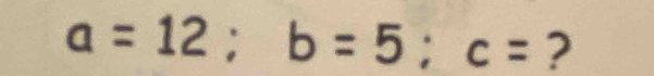 a=12; b=5; c= ?