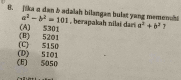 Jika a dan b adalah bilangan bulat yang memenuhi
a^2-b^2=101 , berapakah nilai dari a^2+b^2 ?
(A) 5301
(B) 5201
(C) 5150
(D) 5101
(E) 5050
(22)n+1