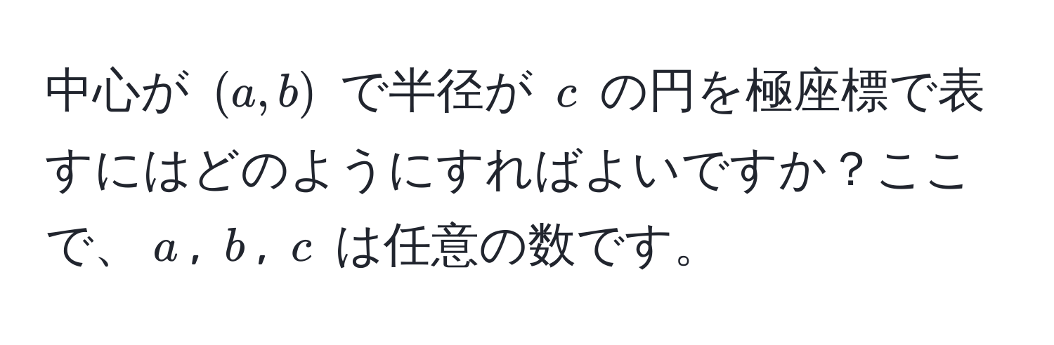 中心が $(a, b)$ で半径が $c$ の円を極座標で表すにはどのようにすればよいですか？ここで、$a$, $b$, $c$ は任意の数です。