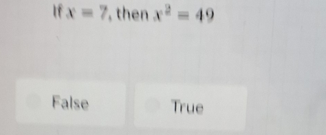 If x=7 , then x^2=49
False True