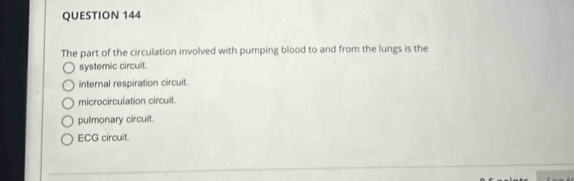 The part of the circulation involved with pumping blood to and from the lungs is the
systemic circuit.
internal respiration circuit.
microcirculation circuit.
pulmonary circuit.
ECG circuit.