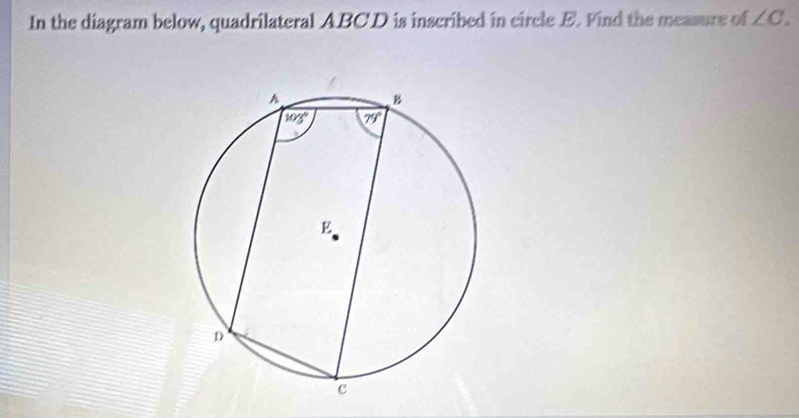 In the diagram below, quadrilateral ABCD is inscribed in circle E. Find the measure of ∠ C.