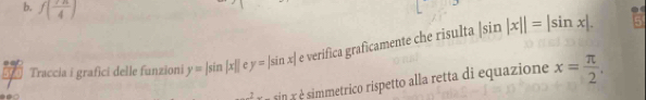 f( 7π /4 )
Traccia i grafici delle funzioni y=|sin |x|| y=|sin x| e verifica graficamente che risulta |sin |x||=|sin x|. 
1 sin a é simmetrico rispetto alla retta di equazione x= π /2 .