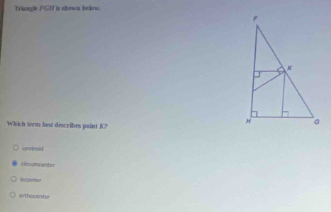 Triangle FGf is shown below.
Which term best describes point K?
centroid
circumcenter
incenter
arthocenter