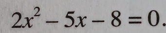 2x^2-5x-8=0.