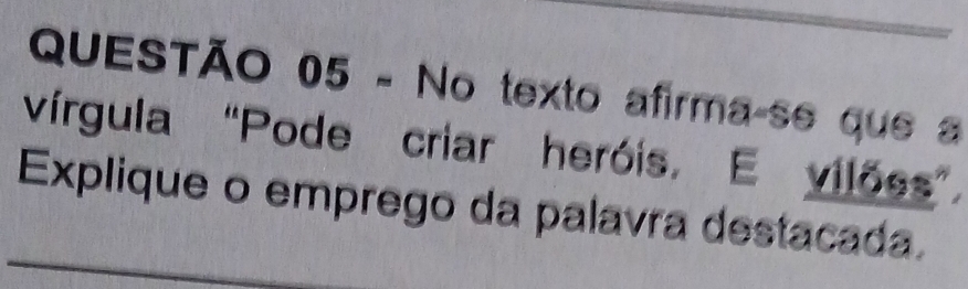 No texto afirma-se que a 
vírgula “Pode criar heróis. E vilões” 
Explique o emprego da palavra destacada.