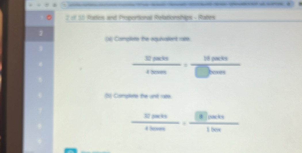 of 1) Ratics and Procortional Relationships - Rates
2
(a) Complete the equivalent rate.
 32packs/4500s = 18packs/□ bove 
3) Camplete the unit rate.
 32pees/4bets =frac □ 8peets1hov