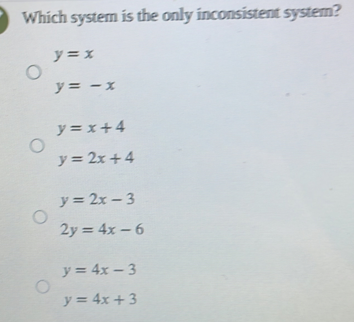 Which system is the only inconsistent system?
y=x
y=-x
y=x+4
y=2x+4
y=2x-3
2y=4x-6
y=4x-3
y=4x+3