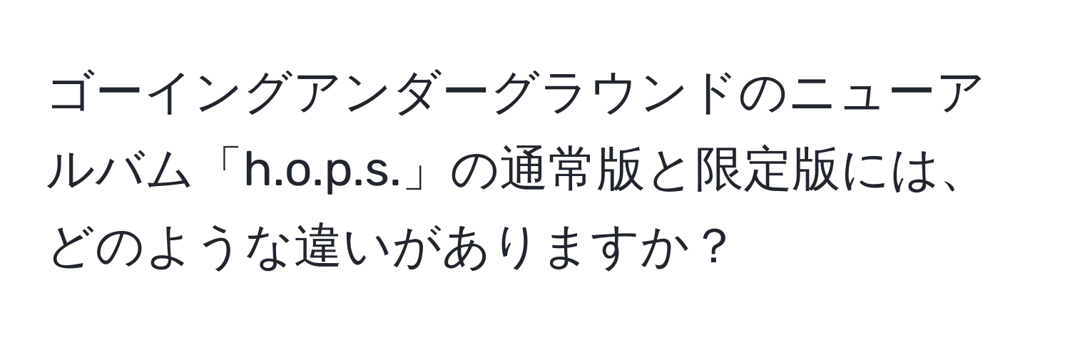ゴーイングアンダーグラウンドのニューアルバム「h.o.p.s.」の通常版と限定版には、どのような違いがありますか？