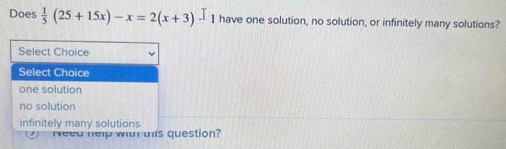 Does  1/5 (25+15x)-x=2(x+3)-1 have one solution, no solution, or infinitely many solutions?
Select Choice
Select Choice
one solution
no solution
infinitely many solutions
Need help with this question?