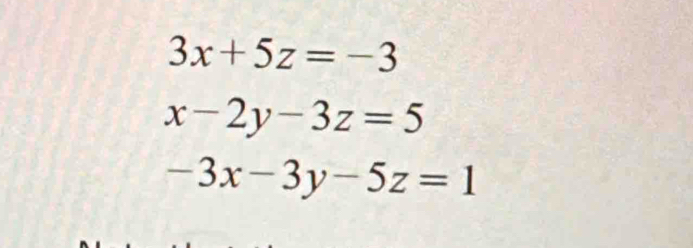 3x+5z=-3
x-2y-3z=5
-3x-3y-5z=1