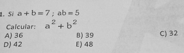 Si a+b=7; ab=5
Calcular: a^2+b^2
A) 36 B) 39 C) 32
D) 42 E) 48