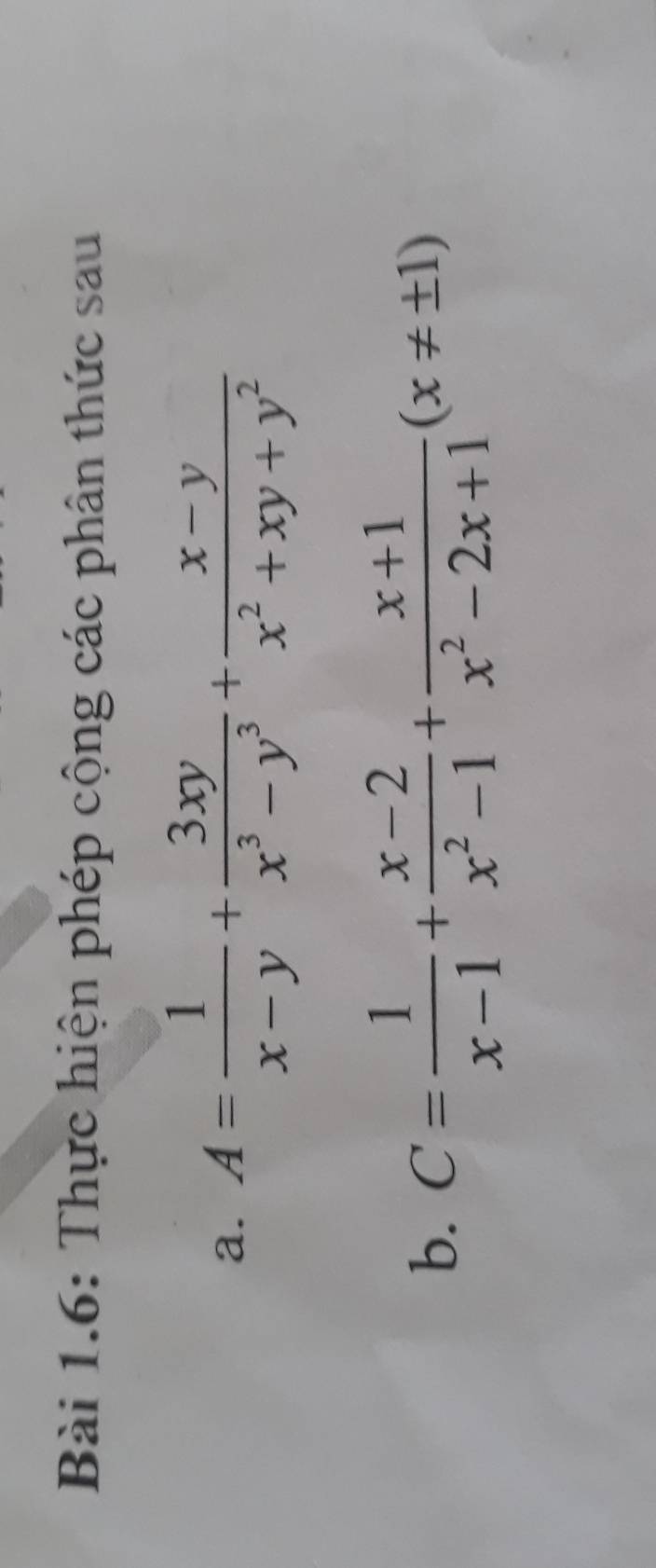 Bài 1.6: Thực hiện phép cộng các phân thức sau 
a. A= 1/x-y + 3xy/x^3-y^3 + (x-y)/x^2+xy+y^2 
b. C= 1/x-1 + (x-2)/x^2-1 + (x+1)/x^2-2x+1 (x!= ± 1)