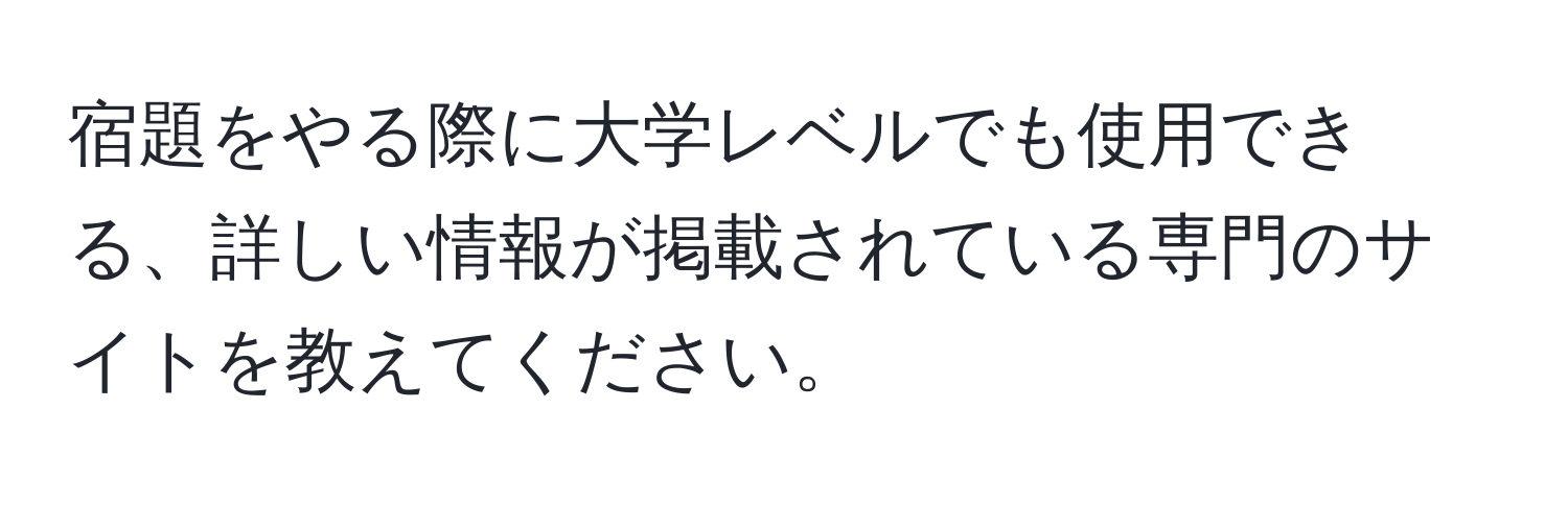 宿題をやる際に大学レベルでも使用できる、詳しい情報が掲載されている専門のサイトを教えてください。