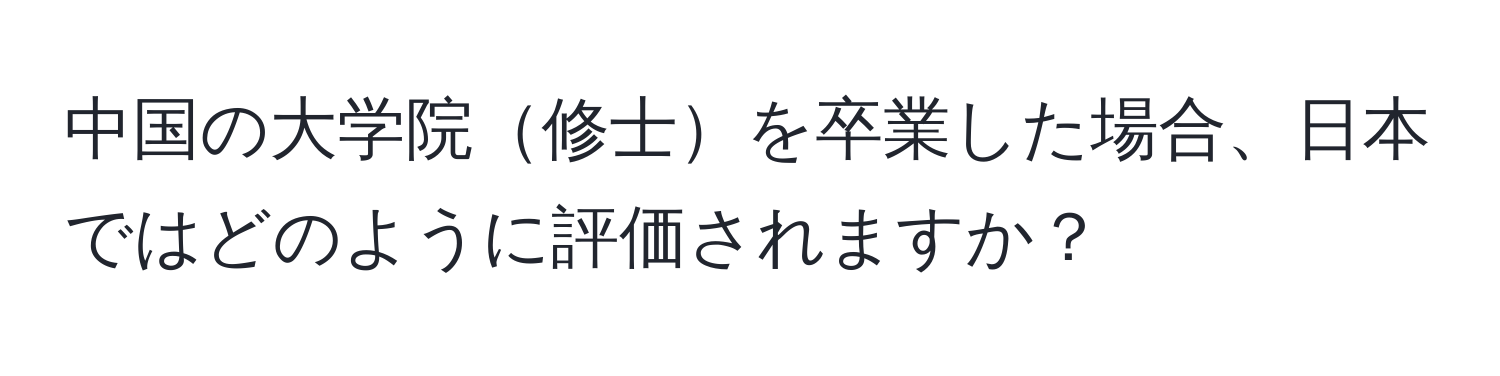 中国の大学院修士を卒業した場合、日本ではどのように評価されますか？