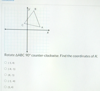 Rotate △ ABC90° counter-clockwise. Find the coordinates of A.
(-1,4)
(-4,-1)
(4,-1)
(-1,-4)
(1,4)