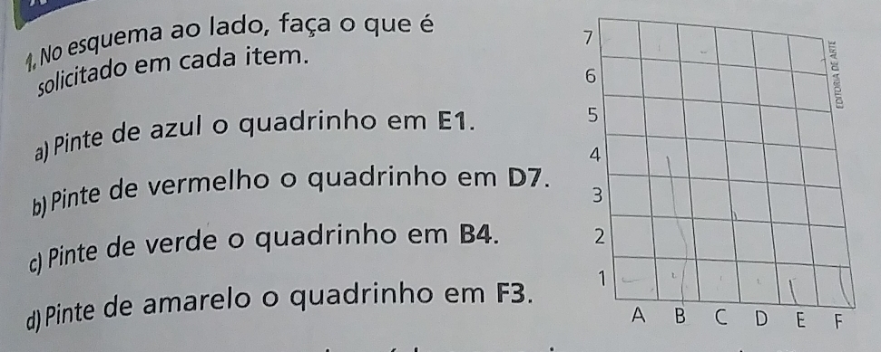 1, No esquema ao lado, faça o que é
solicitado em cada item.
a) Pinte de azul o quadrinho em E1.
b) Pinte de vermelho o quadrinho em D7.
c) Pinte de verde o quadrinho em B4. 
d)Pinte de amarelo o quadrinho em F3.