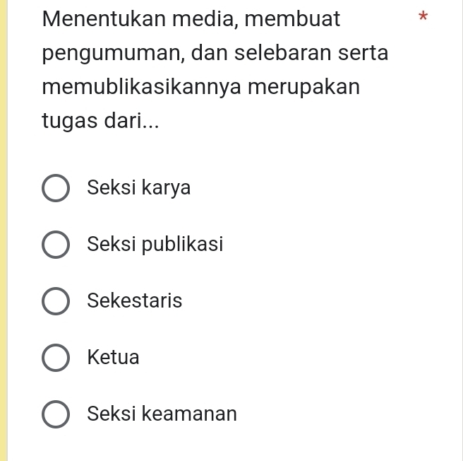 Menentukan media, membuat
*
pengumuman, dan selebaran serta
memublikasikannya merupakan
tugas dari...
Seksi karya
Seksi publikasi
Sekestaris
Ketua
Seksi keamanan