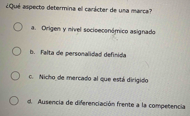 ¿Qué aspecto determina el carácter de una marca?
a. Origen y nivel socioeconómico asignado
b. Falta de personalidad definida
c. Nicho_de mercado al que está dirigido
d. Ausencia de diferenciación frente a la competencia