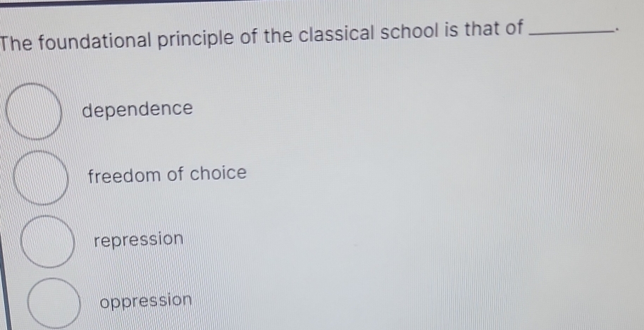 The foundational principle of the classical school is that of_
.
dependence
freedom of choice
repression
oppression