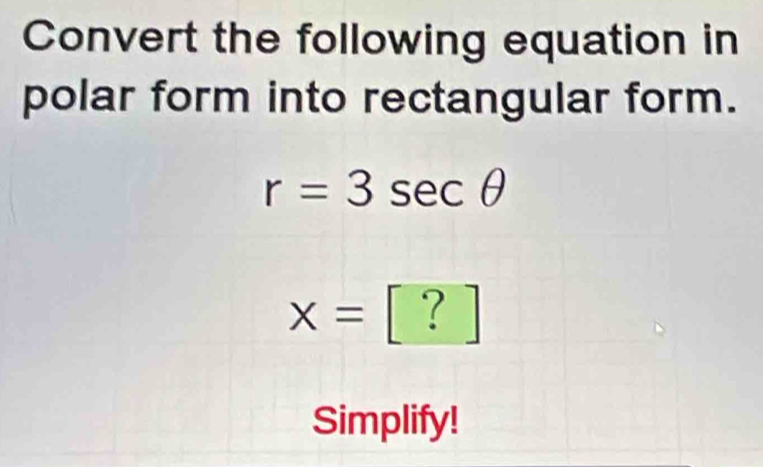 Convert the following equation in 
polar form into rectangular form.
r=3sec θ
x=
Simplify!