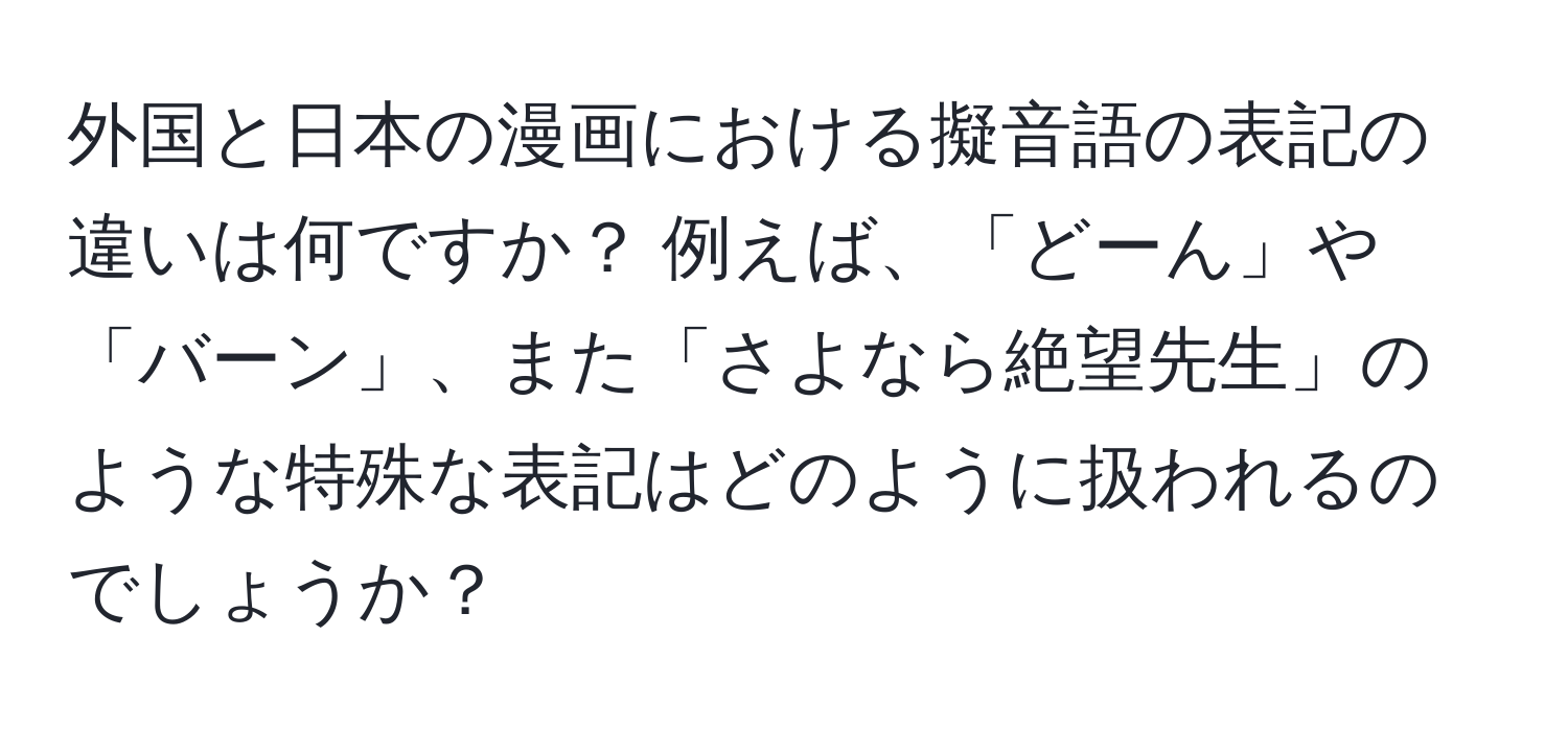 外国と日本の漫画における擬音語の表記の違いは何ですか？ 例えば、「どーん」や「バーン」、また「さよなら絶望先生」のような特殊な表記はどのように扱われるのでしょうか？