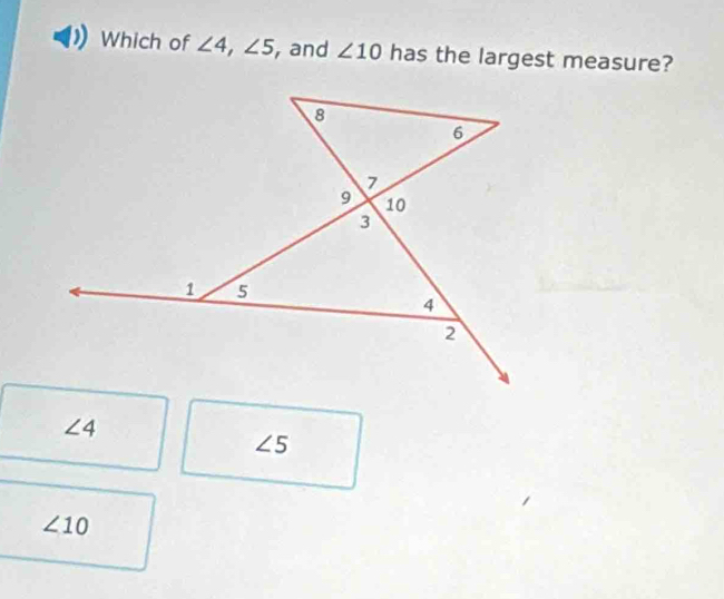 Which of ∠ 4, ∠ 5 , and ∠ 10 has the largest measure?
∠ 4
∠ 5
∠ 10