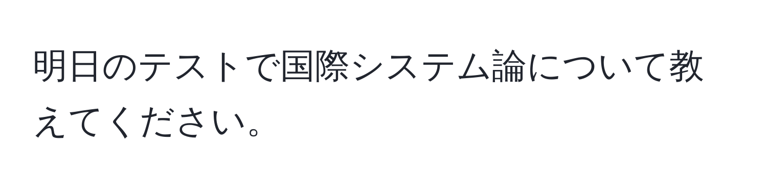 明日のテストで国際システム論について教えてください。