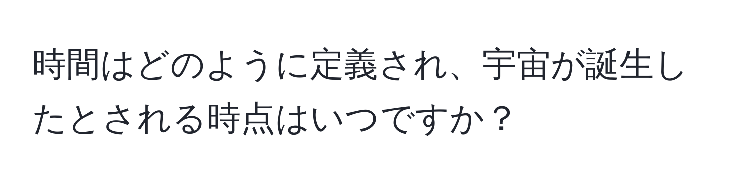 時間はどのように定義され、宇宙が誕生したとされる時点はいつですか？