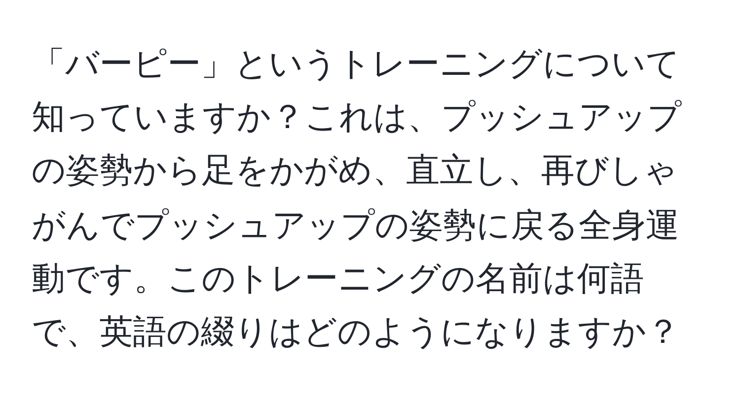 「バーピー」というトレーニングについて知っていますか？これは、プッシュアップの姿勢から足をかがめ、直立し、再びしゃがんでプッシュアップの姿勢に戻る全身運動です。このトレーニングの名前は何語で、英語の綴りはどのようになりますか？