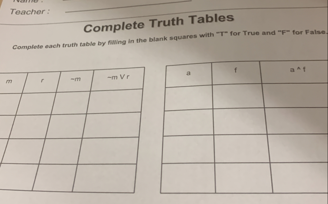 Teacher :
_
_
Complete Truth Tables
Complete each truth table by filling in the blank squares with 'T" for True and "F" for False.