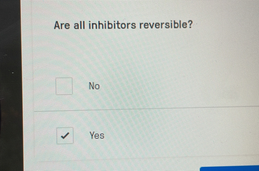 Are all inhibitors reversible?
No
Yes